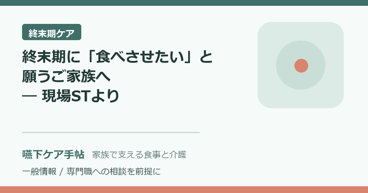 終末期に「食べさせたい」と願うご家族へ ─ 現場STからのメッセージ