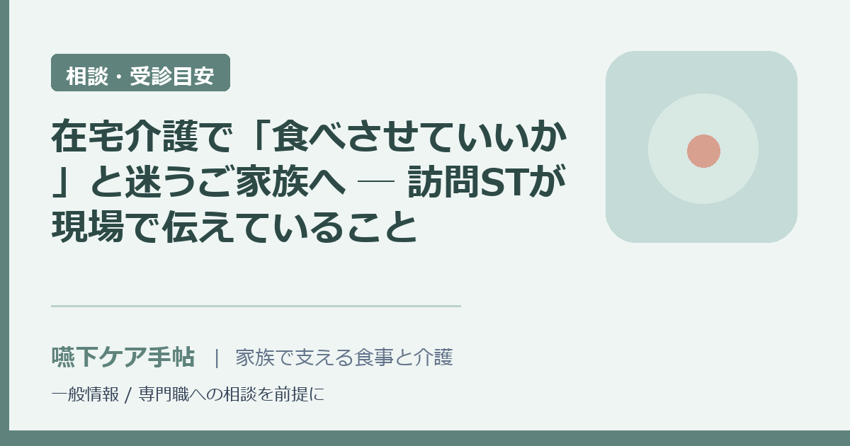 在宅介護で「食べさせていいか」と迷うご家族へ ─ 訪問STが現場で伝えていること