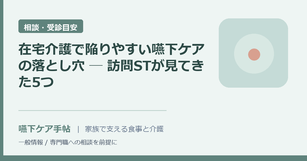 在宅介護で陥りやすい嚥下ケアの落とし穴 ─ 訪問STが見てきた5つ