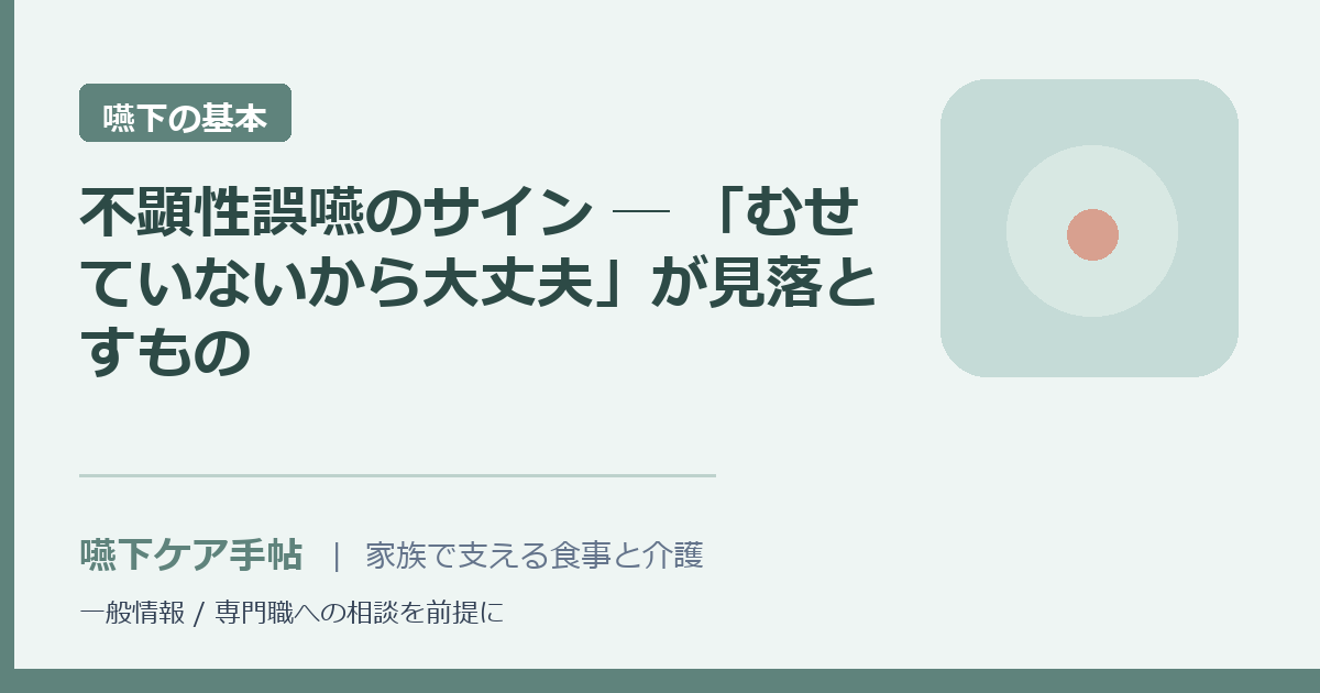 不顕性誤嚥のサイン ─ 「むせていないから大丈夫」が見落とすもの